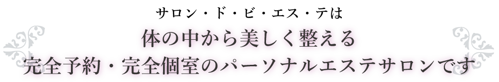 サロン・ド・ビ・エステは体から美しく整えるBeautyサロンです」」